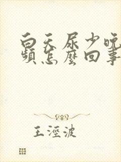 白天尿少晚上尿频怎么回事