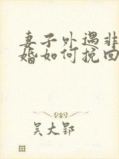 妻子外遇非要离婚如何挽回