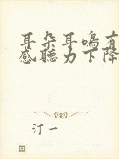 耳朵耳鸣有堵塞感听力下降怎么办