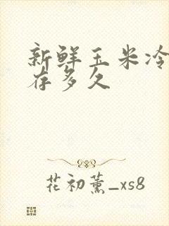 新鲜玉米冷冻能存多久