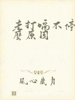 老打嗝不停是什么原因