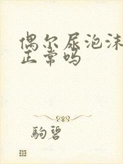 偶尔尿泡沫不散正常吗