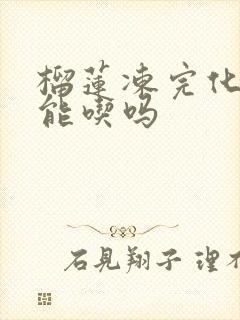 榴莲冻完化了还能吃吗