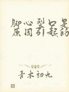 脚心裂口是什么原因引起的