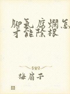 脚气腐烂怎么治才能除根