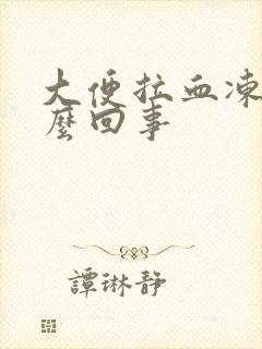 大便拉血冻是怎么回事