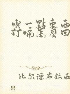 吃一点东西总是打嗝怎么回事