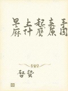 早上起来手麻脚麻什么原因