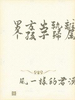 男方出轨离婚两个孩子归属谁