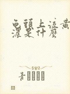 龟头上流黄色的浓是什么