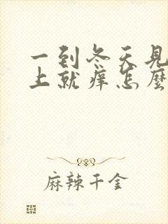 一到冬天见热身上就痒怎么回事