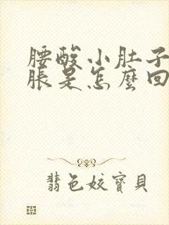 腰酸小肚子疼腿胀是怎么回事