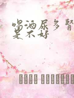 喝酒尿多肾好还是不好