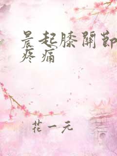 晨起膝关节僵硬疼痛