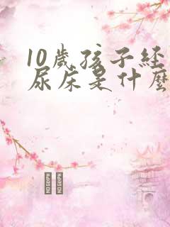 10岁孩子经常尿床是什么原因