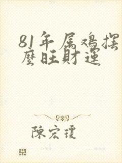 81年属鸡摆什么旺财运