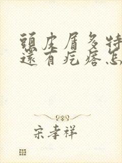 头皮屑多特别痒还有疙瘩怎么治疗