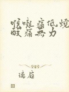 喉咙痛低烧全身酸痛无力