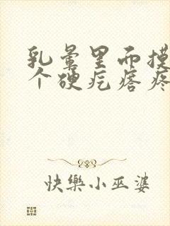 乳晕里面摸着有个硬疙瘩疼