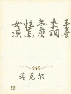 女性冬季手脚冰凉怎么调养