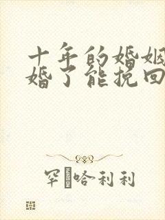 十年的婚姻要离婚了能挽回么