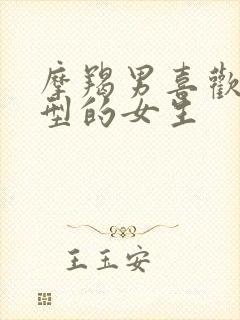 摩羯男喜欢啥体型的女生