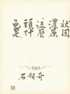 龟头流浓状液体是什么原因