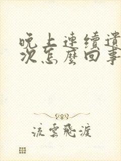 晚上连续遗精两次怎么回事