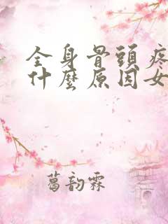 全身骨头疼痛是什么原因女性