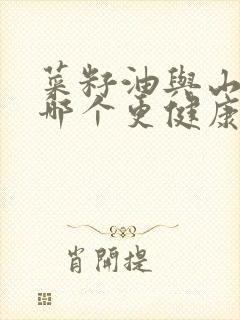 菜籽油与山茶油哪个更健康