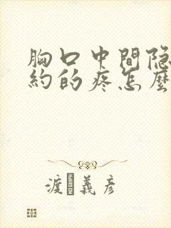 胸口中间隐隐约约的疼怎么回事女性