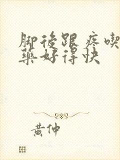 脚后跟疼吃什么药好得快