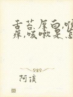 舌苔厚白,喉咙痒,咳嗽是怎么回事