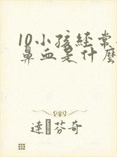 10小孩经常流鼻血是什么原因