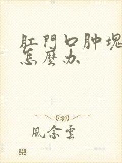 肛门口肿块疼痛怎么办