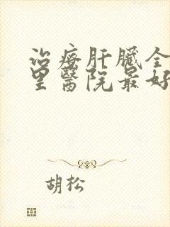 治疗肝脏全国哪里医院最好