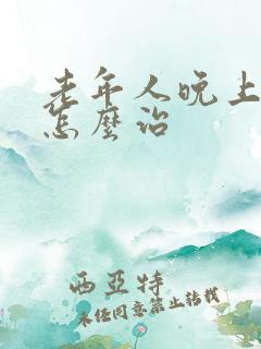 老年人晚上失眠怎么治