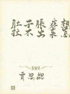 肚子胀疼想拉屎拉不出来怎么回事