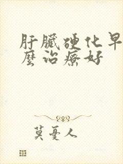 肝脏硬化早期怎么治疗好