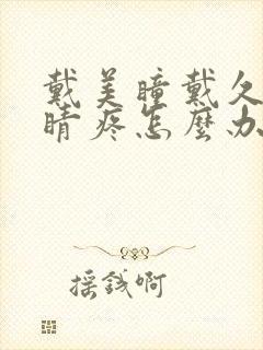 戴美瞳戴久了眼睛疼怎么办