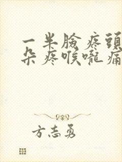 一半脸疼头疼耳朵疼喉咙痛