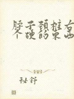 脖子颈椎右边有个硬的东西会痛