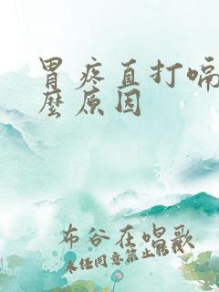 胃疼直打嗝是什么原因