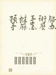 颈椎手术胳膊疼手麻怎么办