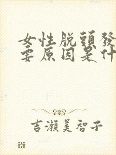 女性脱头发的主要原因是什么