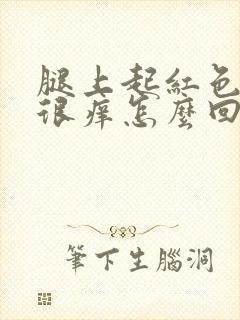 腿上起红色疙瘩很痒怎么回事