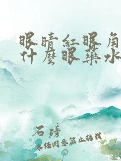 眼睛红眼角痒用什么眼药水