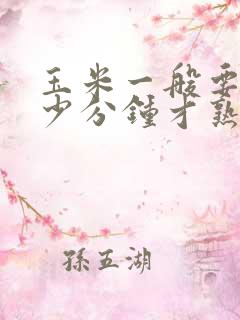 玉米一般要煮多少分钟才熟