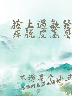 脸上过敏发红发痒脱皮怎么办最有效