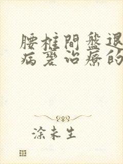 腰椎间盘退行性病变治疗的